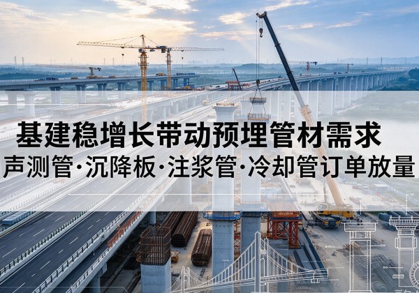 隆林各族基建稳增长带动预埋监测管材需求，声测管、沉降板、注浆管订单持续放量